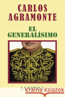El Generalísimo: La Novela Carlos Agramonte 9781506535852 Palibrio