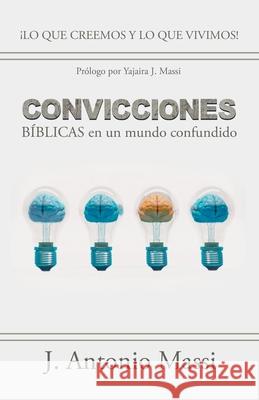 Convicciones Bíblicas En Un Mundo Confundido: ¡Lo Que Creemos Y Lo Que Vivimos! J Antonio Massi 9781506537214 Palibrio