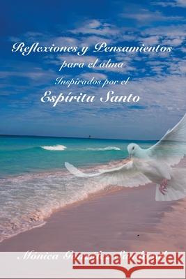 Reflexiones Y Pensamientos Para El Alma, Inspirados Por El Espíritu Santo Mónica González Sandoval 9781506537290