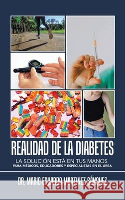 Realidad De La Diabetes: La Solución Está En Tus Manos Para Médicos, Educadores Y Especialistas En El Área Dr Mario Eduardo Martinez Sánchez 9781506538419