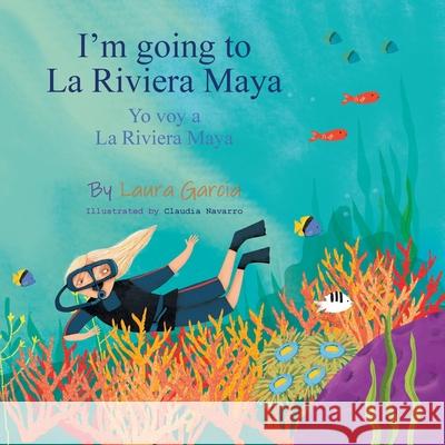 I'm Going to La Riviera Maya Yo Voy a La Riviera Maya Laura Garcia, Claudia Navarro 9781506539126 Palibrio