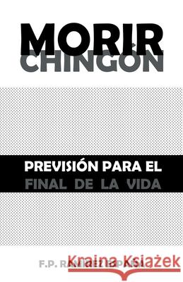 Morir Chingón: Previsión Para El Final De La Vida F P Ramírez España 9781506539393 Palibrio