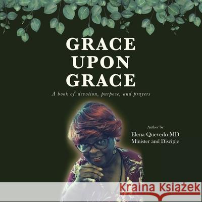Grace Upon Grace: A Book of Devotion, Purpose, and Prayers Elena Quevedo, MD 9781506539645 Palibrio