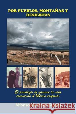 Por Pueblos, Montañas Y Desiertos: El Privilegio De Ganarse La Vida Conociendo El México Profundo Alfonso Martínez Guerra 9781506547473 Palibrio