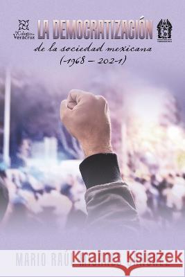 La Democratización De La Sociedad Mexicana (1968 - 2021) Mario Raúl Mijares Sánchez 9781506548227