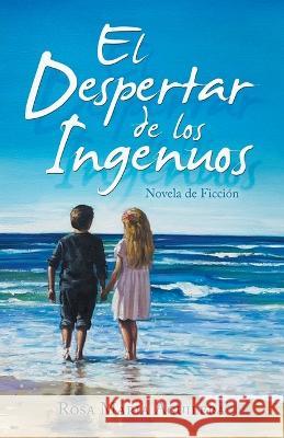 El Despertar De Los Ingenuos: Novela De Ficción Rosa Maria Aguilera 9781506548708