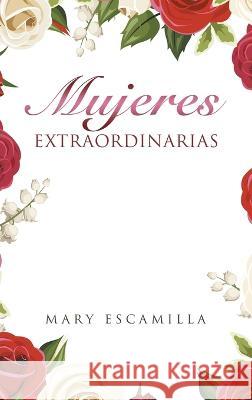 Mujeres Extraordinarias Mary Escamilla 9781506549385 Palibrio