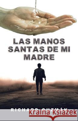Las Manos Santas De Mi Madre Richard Guzmán 9781506549460