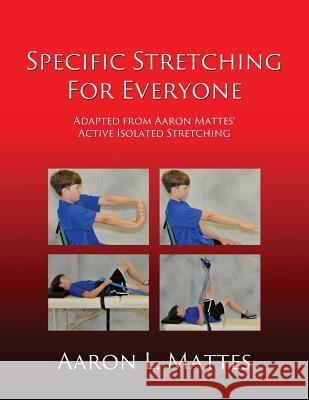 Specific Stretching for Everyone Aaron L. Mattes 9781506901718 First Edition Design eBook Publishing