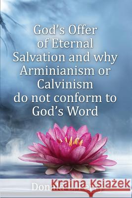 God's Offer of Eternal Salvation and why Arminianism or Calvinism do not conform to God's Word Perry, Donald L. 9781506904627 First Edition Design Publishing