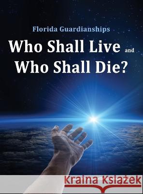 Florida Guardianships: Who Shall Live and Who Shall Die? Beverly Rochelle Newman   9781506909141 First Edition Design Publishing