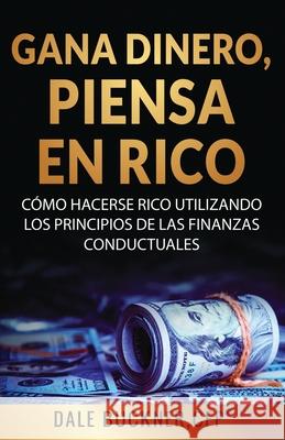 Gane dinero, piense en rico: c?mo utilizar los principios de las finanzas conductuales para hacerse rico Dale Buckner 9781506912349 First Edition Design Publishing