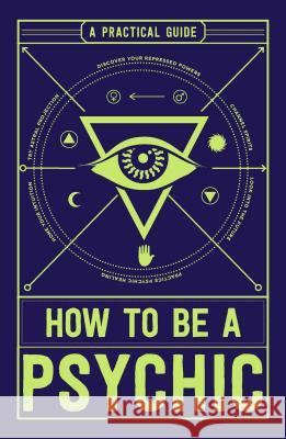 How to Be a Psychic: A Practical Guide Michael R. Hathaway 9781507200612