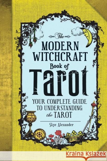 The Modern Witchcraft Book of Tarot: Your Complete Guide to Understanding the Tarot Skye Alexander 9781507202630 Adams Media Corporation