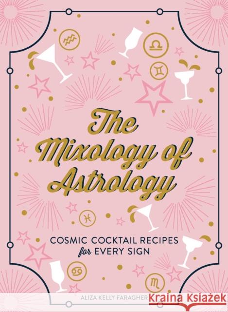 The Mixology of Astrology: Cosmic Cocktail Recipes for Every Sign Aliza Kelly Faragher 9781507208151 Adams Media Corporation