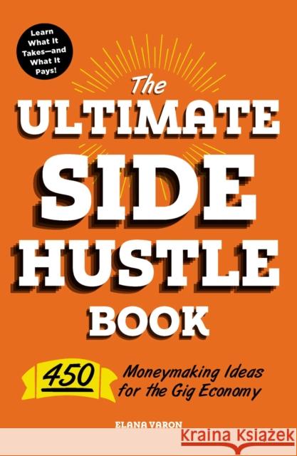 The Ultimate Side Hustle Book: 450 Moneymaking Ideas for the Gig Economy Elana Varon 9781507209226 Adams Media Corporation