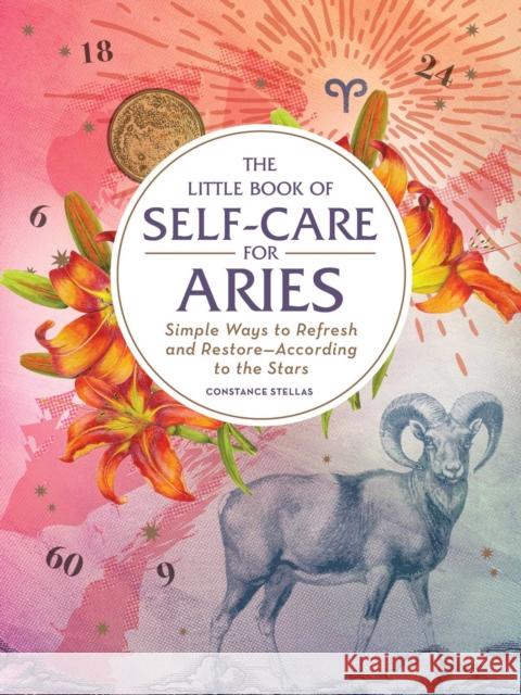 The Little Book of Self-Care for Aries: Simple Ways to Refresh and Restore—According to the Stars Constance Stellas 9781507209646 Adams Media Corporation