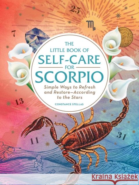 The Little Book of Self-Care for Scorpio: Simple Ways to Refresh and Restore—According to the Stars Constance Stellas 9781507209783 Adams Media Corporation
