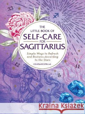 The Little Book of Self-Care for Sagittarius: Simple Ways to Refresh and Restore--According to the Stars Stellas, Constance 9781507209806 Adams Media Corporation
