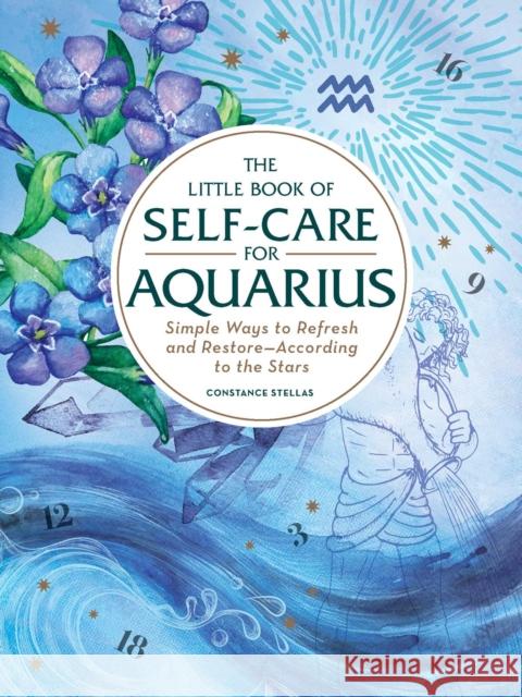 The Little Book of Self-Care for Aquarius: Simple Ways to Refresh and Restore—According to the Stars Constance Stellas 9781507209844 Adams Media Corporation