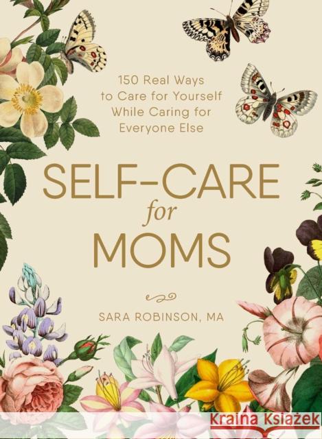 Self-Care for Moms: 150+ Real Ways to Care for Yourself While Caring for Everyone Else Sara Robinson 9781507209905
