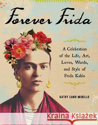 Forever Frida: A Celebration of the Life, Art, Loves, Words, and Style of Frida Kahlo Kathy Cano-Murillo 9781507210116 Adams Media Corporation