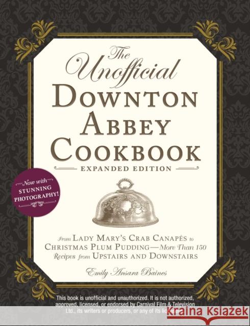 The Unofficial Downton Abbey Cookbook, Expanded Edition: From Lady Mary's Crab Canapes to Christmas Plum Pudding-More Than 150 Recipes from Upstairs and Downstairs Emily Ansara Baines 9781507210956 Adams Media Corporation