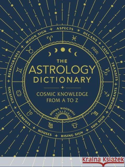 The Astrology Dictionary: Cosmic Knowledge from A to Z Donna Woodwell 9781507211441