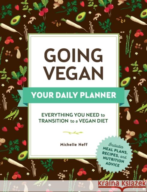 Going Vegan: Your Daily Planner: Everything You Need to Transition to a Vegan Diet Michelle Neff 9781507212066 Adams Media Corporation
