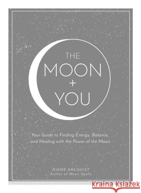 The Moon + You: Your Guide to Finding Energy, Balance, and Healing with the Power of the Moon Diane Ahlquist 9781507212141 Adams Media Corporation