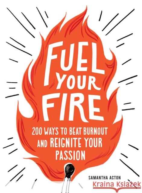 Fuel Your Fire: 200 Ways to Instantly Beat Burnout and Reignite Your Passion Samantha Acton 9781507212608