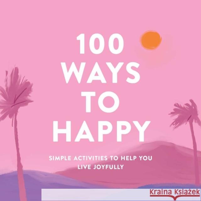 100 Ways to Happy: Simple Activities to Help You Live Joyfully Adams Media 9781507215135 Adams Media Corporation