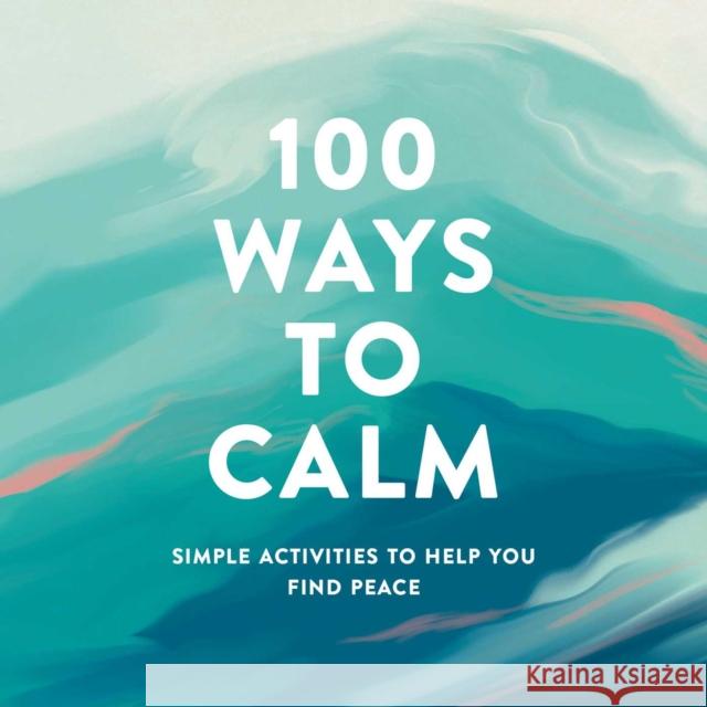 100 Ways to Calm: Simple Activities to Help You Find Peace Adams Media 9781507215159 Adams Media Corporation