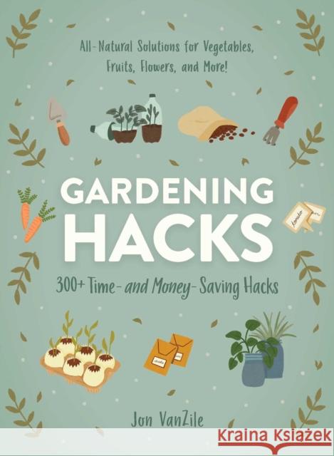 Gardening Hacks: 300+ Time and Money Saving Hacks Jon VanZile 9781507215814 Adams Media Corporation