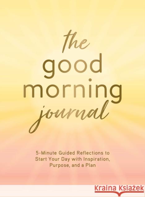 The Good Morning Journal: 5-Minute Guided Reflections to Start Your Day with Inspiration, Purpose, and a Plan Burford, Molly 9781507216484 Adams Media Corporation