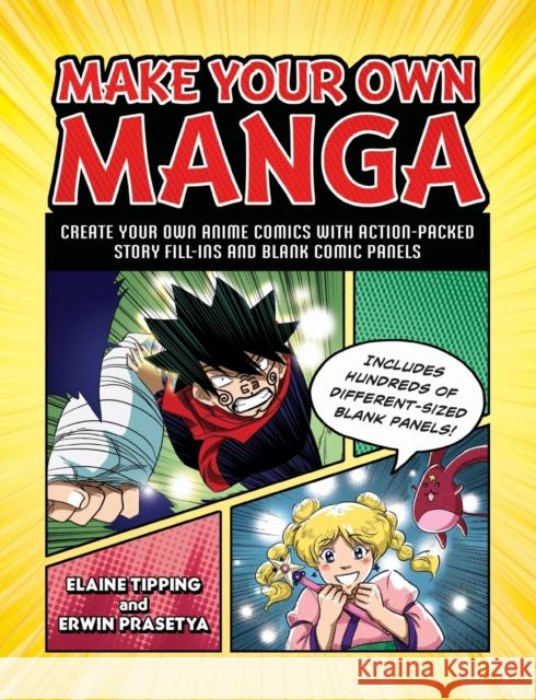 Make Your Own Manga: Create Your Own Anime Comics with Action-Packed Story Fill-Ins and Blank Comic Panels Elaine Tipping Erwin Prasetya 9781507216514 Adams Media Corporation