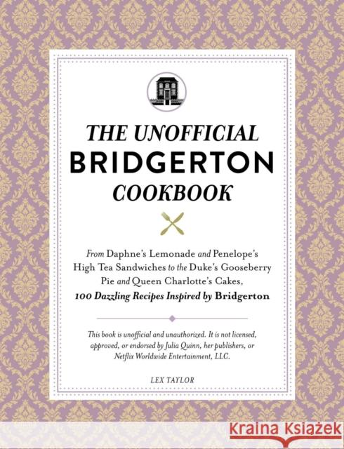 The Unofficial Bridgerton Cookbook: From The Viscount's Mushroom Miniatures and The Royal Wedding Oysters to Debutante Punch and The Duke's Favorite Gooseberry Pie, 100 Dazzling Recipes Inspired by Br Lex Taylor 9781507216729 Adams Media Corporation