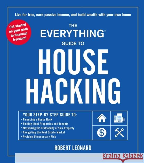 The Everything Guide to House Hacking: Your Step-By-Step Guide To: Financing a House Hack, Finding Ideal Properties and Tenants, Maximizing the Profit Leonard, Robert 9781507217191