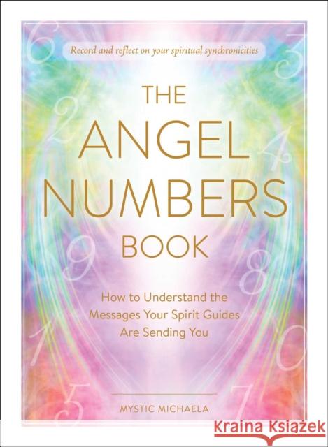 The Angel Numbers Book: How to Understand the Messages Your Spirit Guides Are Sending You Mystic Michaela 9781507217351 Adams Media Corporation