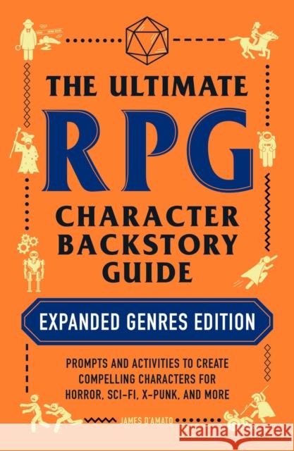 The Ultimate RPG Character Backstory Guide: Expanded Genres Edition: Prompts and Activities to Create Compelling Characters for Horror, Sci-Fi, X-Punk, and More James D'Amato 9781507217917 Adams Media Corporation