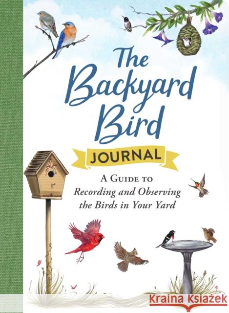 The Backyard Bird Journal: A Guide to Recording and Observing the Birds in Your Yard Adams Media 9781507218051 Adams Media Corporation