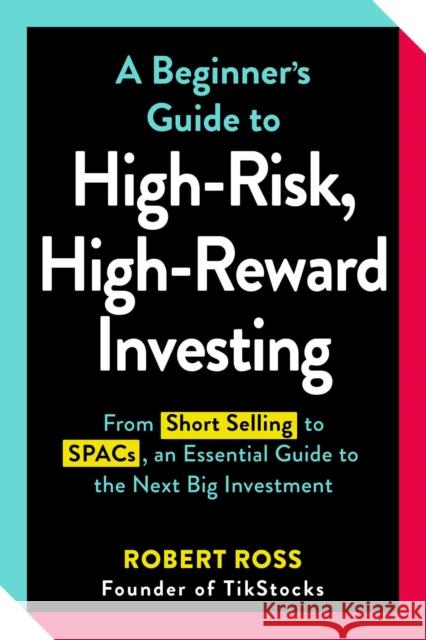 A Beginner's Guide to High-Risk, High-Reward Investing: From Cryptocurrencies and Short Selling to SPACs and NFTs, an Essential Guide to the Next Big Investment Robert Ross 9781507218235 Adams Media Corporation