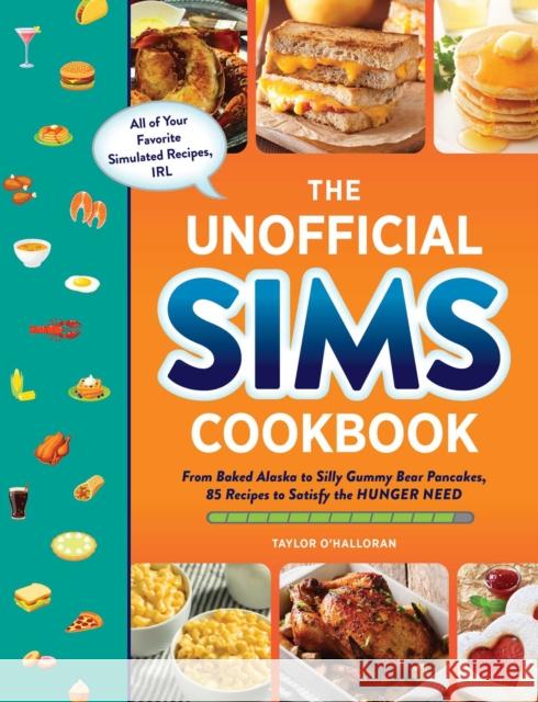 The Unofficial Sims Cookbook: From Baked Alaska to Silly Gummy Bear Pancakes, 85+ Recipes to Satisfy the Hunger Need Taylor O'Halloran 9781507219454 Adams Media Corporation