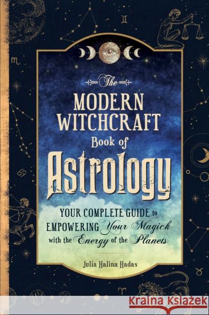 The Modern Witchcraft Book of Astrology: Your Complete Guide to Empowering Your Magick with the Energy of the Planets Julia Halina Hadas 9781507220153 Adams Media Corporation