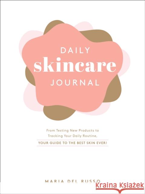 Daily Skincare Journal: From Testing New Products to Tracking Your Daily Routine, Your Guide to the Best Skin Ever! Maria Del Russo 9781507220252 Adams Media Corporation
