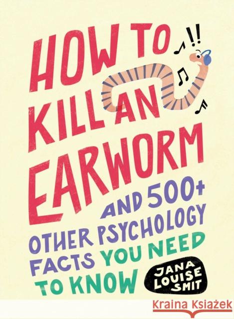 How to Kill an Earworm: And 500+ Other Psychology Facts You Need to Know Jana Louise Smit 9781507220283 Adams Media Corporation
