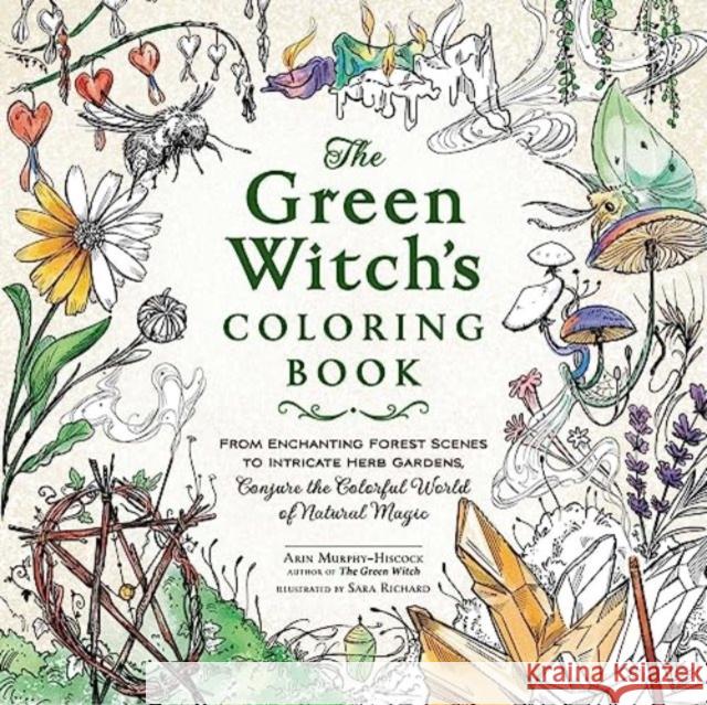 The Green Witch\'s Coloring Book: From Enchanting Forest Scenes to Intricate Herb Gardens, Conjure the Colorful World of Natural Magic Arin Murphy-Hiscock Sara Richard 9781507221068 Adams Media Corporation