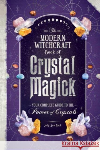 The Modern Witchcraft Book of Crystal Magick: Your Complete Guide to the Power of Crystals Judy Ann Nock 9781507221181 Adams Media Corporation