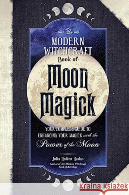 The Modern Witchcraft Book of Moon Magick: Your Complete Guide to Enhancing Your Magick with the Power of the Moon Julia Halina Hadas 9781507221877 Adams Media Corporation