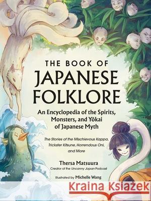 The Book of Japanese Folklore: An Encyclopedia of the Spirits, Monsters, and Yokai of Japanese Myth: The Stories of the Mischievous Kappa, Trickster Kitsune, Horrendous Oni, and More Thersa Matsuura 9781507221914